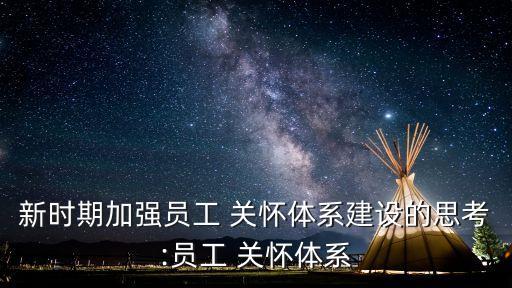 新時期加強員工 關(guān)懷體系建設(shè)的思考:員工 關(guān)懷體系