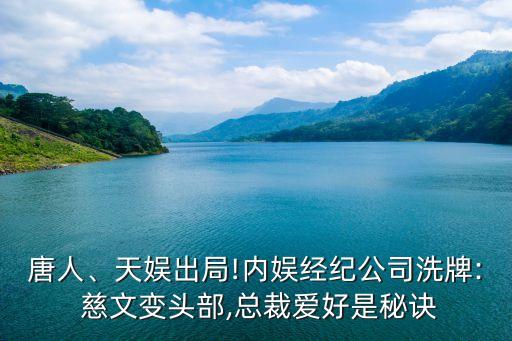 唐人、天娛出局!內(nèi)娛經(jīng)紀(jì)公司洗牌: 慈文變頭部,總裁愛(ài)好是秘訣