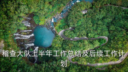 稽查大隊上半年工作總結及后續(xù)工作計劃
