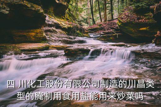 四 川化工股份有限公司制造的川晶類型的腌制用食用鹽能用來(lái)炒菜嗎