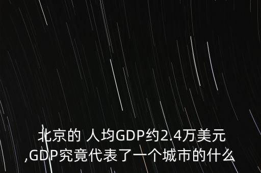  北京的 人均GDP約2.4萬美元,GDP究竟代表了一個城市的什么
