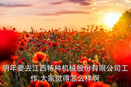 明年要去江西特種機(jī)械股份有限公司工作,大家覺得怎么樣啊