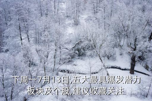 下周一7月13日,五大最具爆發(fā)潛力板塊及個(gè)股,建議收藏關(guān)注