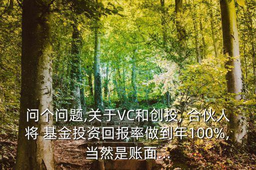 問個(gè)問題,關(guān)于VC和創(chuàng)投, 合伙人將 基金投資回報(bào)率做到年100%,當(dāng)然是賬面...