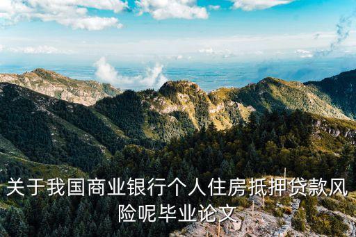 關于我國商業(yè)銀行個人住房抵押貸款風險呢畢業(yè)論文