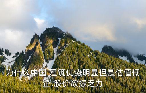 為什么中國(guó) 建筑優(yōu)勢(shì)明顯但是估值低企,股價(jià)欲振乏力