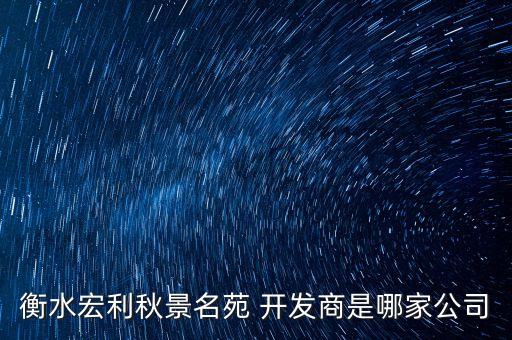 衡水宏利秋景名苑 開(kāi)發(fā)商是哪家公司