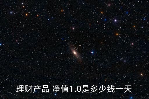 理財產品 凈值1.0是多少錢一天