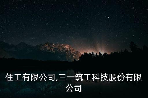 三一住工有限公司,三一筑工科技股份有限公司
