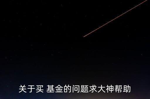 關(guān)于買 基金的問題求大神幫助