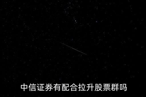  中信證券有配合拉升股票群嗎