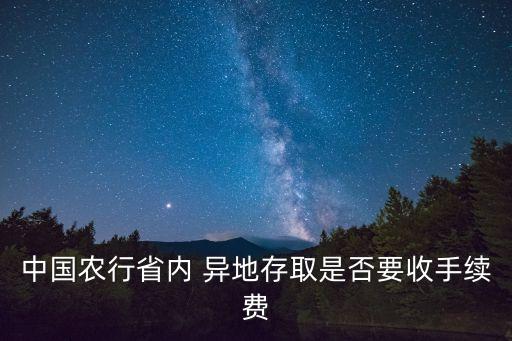 中國(guó)農(nóng)行省內(nèi) 異地存取是否要收手續(xù)費(fèi)