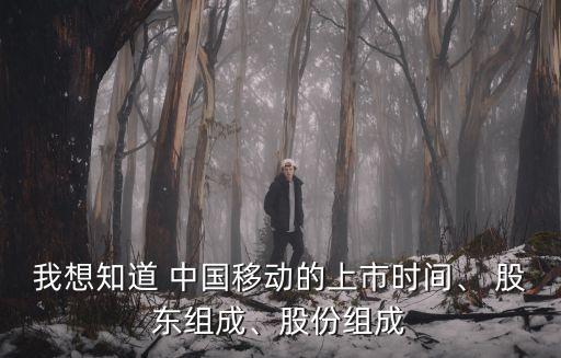 我想知道 中國移動的上市時間、 股東組成、股份組成