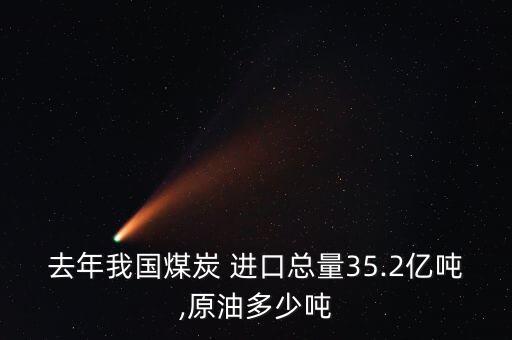 去年我國煤炭 進(jìn)口總量35.2億噸,原油多少噸