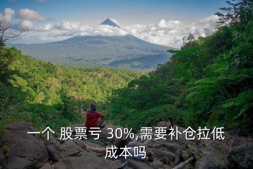 一個(gè) 股票虧 30%,需要補(bǔ)倉拉低成本嗎