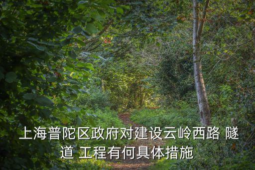  上海普陀區(qū)政府對建設(shè)云嶺西路 隧道 工程有何具體措施