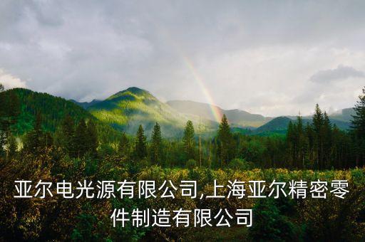 北京亞爾電光源有限公司,上海亞爾精密零件制造有限公司