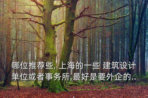 哪位推薦些, 上海的一些 建筑設(shè)計(jì)單位或者事務(wù)所,最好是要外企的...