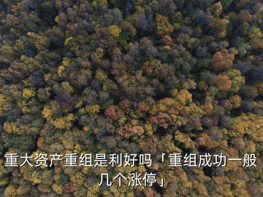 重大資產(chǎn)重組是利好嗎「重組成功一般幾個漲?！? class=