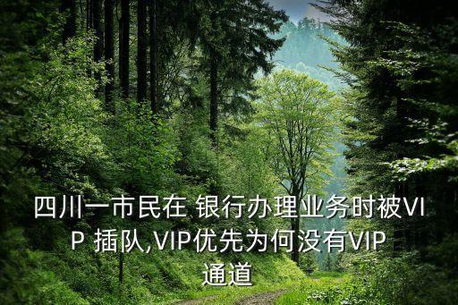 四川一市民在 銀行辦理業(yè)務(wù)時(shí)被VIP 插隊(duì),VIP優(yōu)先為何沒(méi)有VIP通道