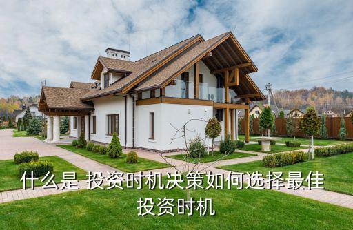 什么是 投資時(shí)機(jī)決策如何選擇最佳 投資時(shí)機(jī)