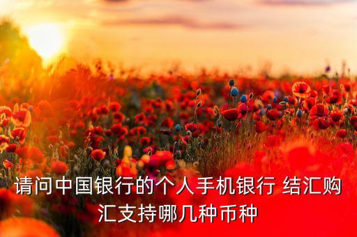 請(qǐng)問(wèn)中國(guó)銀行的個(gè)人手機(jī)銀行 結(jié)匯購(gòu)匯支持哪幾種幣種