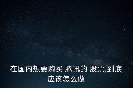在國(guó)內(nèi)想要購買 騰訊的 股票,到底應(yīng)該怎么做
