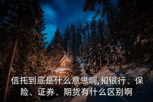  信托到底是什么意思啊,和銀行、保險、證券、期貨有什么區(qū)別啊