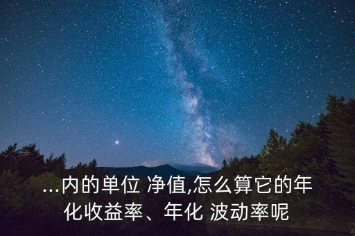 ...內(nèi)的單位 凈值,怎么算它的年化收益率、年化 波動(dòng)率呢