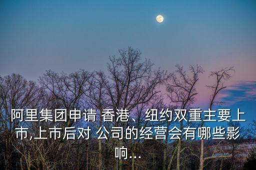 阿里集團(tuán)申請(qǐng) 香港、紐約雙重主要上市,上市后對(duì) 公司的經(jīng)營會(huì)有哪些影響...