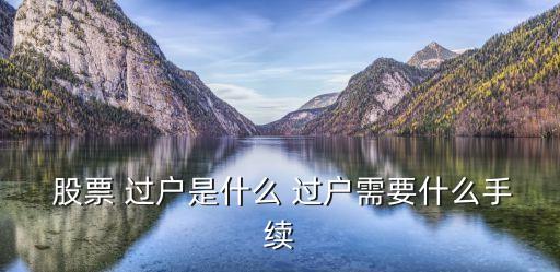  股票 過戶是什么 過戶需要什么手續(xù)