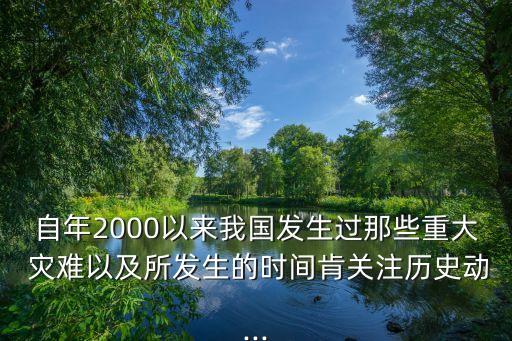 自年2000以來(lái)我國(guó)發(fā)生過(guò)那些重大 災(zāi)難以及所發(fā)生的時(shí)間肯關(guān)注歷史動(dòng)...
