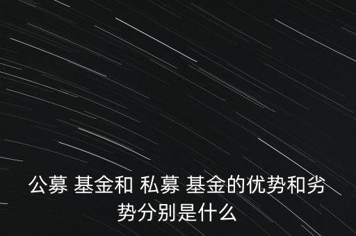 公募 基金和 私募 基金的優(yōu)勢和劣勢分別是什么