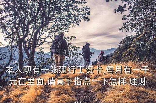 本人現(xiàn)有一張建行工資卡,每月有一千元在里面,請高手指點(diǎn)一下怎樣 理財...