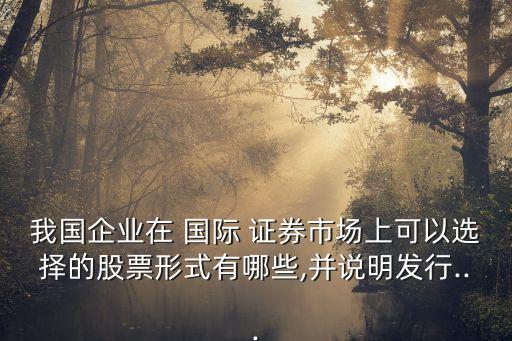 我國(guó)企業(yè)在 國(guó)際 證券市場(chǎng)上可以選擇的股票形式有哪些,并說(shuō)明發(fā)行...