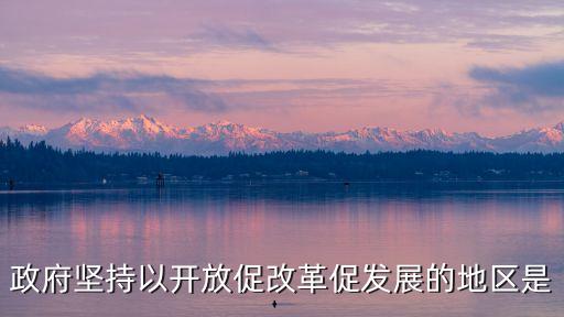 政府堅(jiān)持以開放促改革促發(fā)展的地區(qū)是