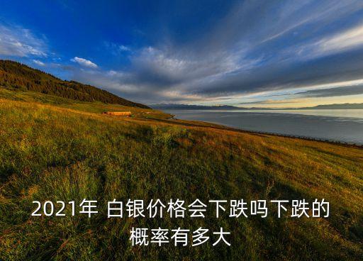 2021年 白銀價格會下跌嗎下跌的概率有多大
