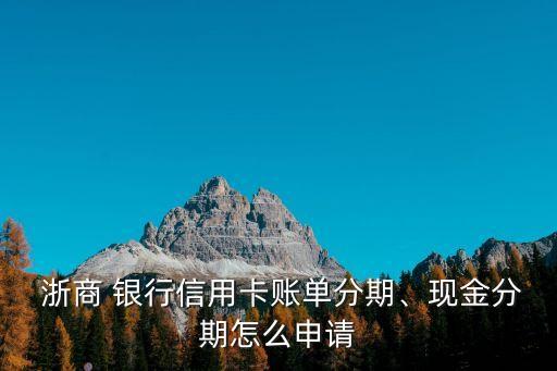  浙商 銀行信用卡賬單分期、現(xiàn)金分期怎么申請