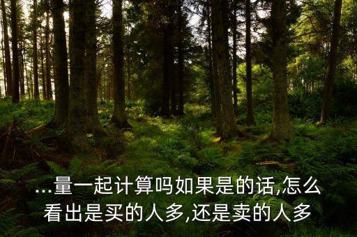 ...量一起計(jì)算嗎如果是的話,怎么看出是買的人多,還是賣的人多