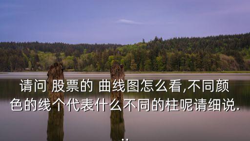 請問 股票的 曲線圖怎么看,不同顏色的線個代表什么不同的柱呢請細(xì)說...