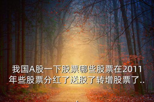 我國A股一下股票哪些股票在2011年些股票分紅了送股了轉增股票了...