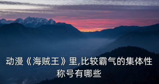 動(dòng)漫《海賊王》里,比較霸氣的集體性稱(chēng)號(hào)有哪些