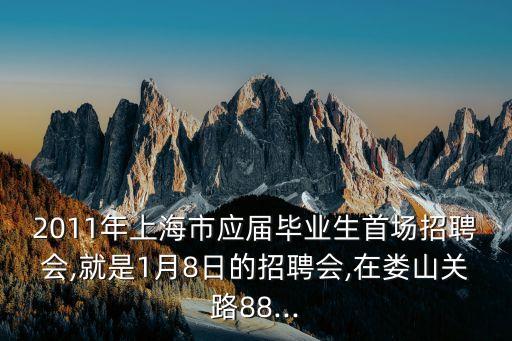 2011年上海市應(yīng)屆畢業(yè)生首場招聘會,就是1月8日的招聘會,在婁山關(guān)路88...