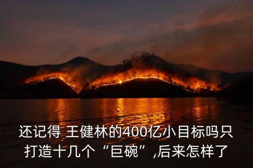 還記得 王健林的400億小目標(biāo)嗎只打造十幾個“巨碗”,后來怎樣了