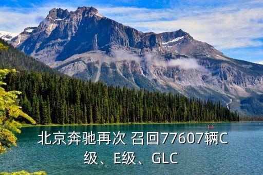  北京奔馳再次 召回77607輛C級(jí)、E級(jí)、GLC