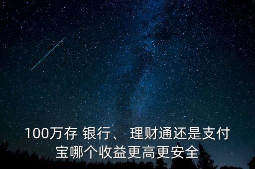 100萬存 銀行、 理財通還是支付寶哪個收益更高更安全