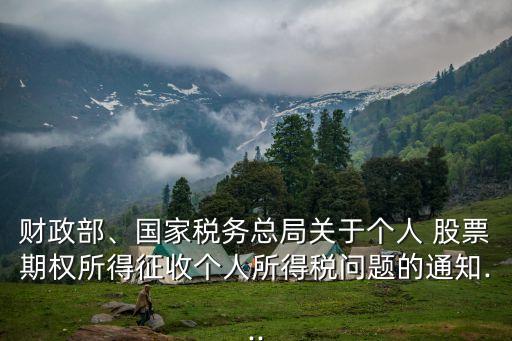 財(cái)政部、國家稅務(wù)總局關(guān)于個(gè)人 股票期權(quán)所得征收個(gè)人所得稅問題的通知...