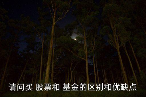 請(qǐng)問(wèn)買(mǎi) 股票和 基金的區(qū)別和優(yōu)缺點(diǎn)