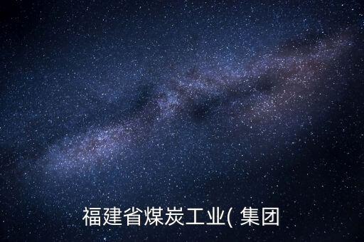 福建省煤炭工業(yè)( 集團(tuán)