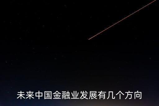 未來中國金融業(yè)發(fā)展有幾個(gè)方向